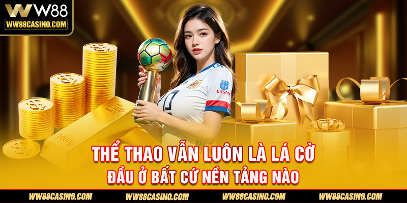 Thể thao vẫn luôn là lá cờ đầu ở bất cứ nền tảng nào Thể thao vẫn luôn là lá cờ đầu ở bất cứ nền tảng nào